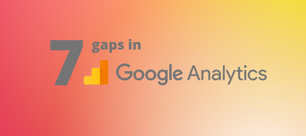 7 Huge Gaps in Google Analytics And Tools to Fix Them