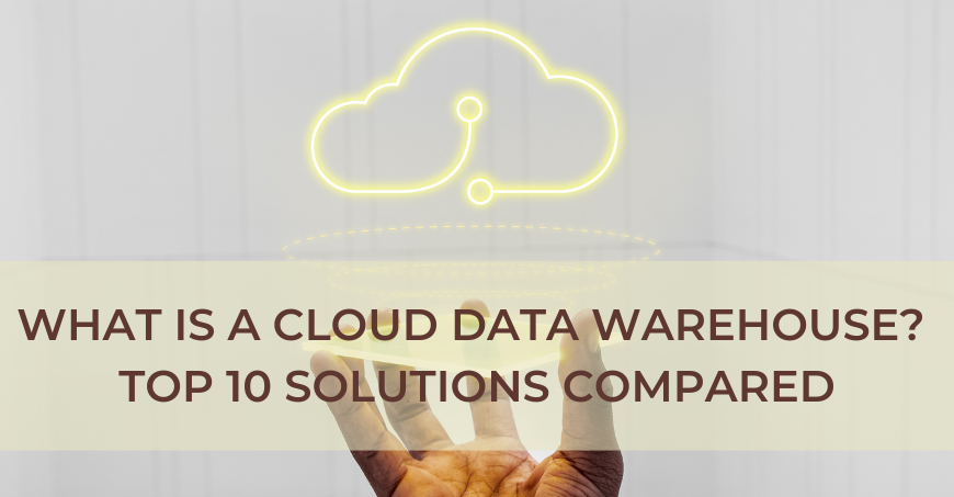 What is Cloud Data Warehouse? Benefits, Features & Solutions Compared